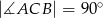 |∡ACB | = 90∘ 