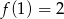 f(1) = 2 
