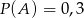 P (A ) = 0,3 