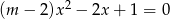 (m − 2)x2 − 2x + 1 = 0 