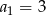 a = 3 1 