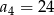 a = 2 4 4 