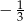 − 1 3 