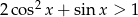 2 cos2x + sin x > 1 