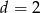 d = 2 