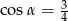 cos&alpha; = 3 4 