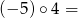 (− 5)∘ 4 = 