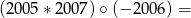 (2005 ∗ 2007) ∘(− 200 6) = 