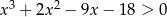 x3 + 2x2 − 9x − 18 > 0 