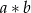 a ∗ b 