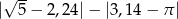  √ -- | 5 − 2,24|− |3,14− π| 