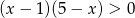 (x − 1)(5 − x) > 0 
