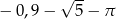  -- − 0,9 − √ 5 − π 