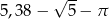  -- 5,38 − √ 5 − π 