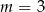 m = 3 