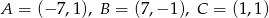 A = (&minus; 7,1), B = (7,&minus; 1), C = (1,1) 