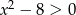 x 2 − 8 > 0 