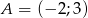 A = (− 2;3) 