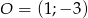 O = (1;− 3) 