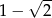  √ -- 1− 2 
