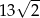  &radic; -- 13 2 
