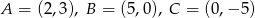 A = (2,3), B = (5,0), C = (0,&minus; 5) 