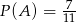 P(A ) = -7 11 