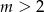 m > 2 