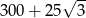 3 00+ 25√ 3- 