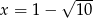 x = 1&minus; &radic; 10- 