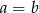 a = b 