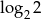 log 2 2 