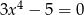 3x 4 − 5 = 0 
