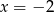 x = −2 