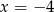 x = − 4 