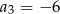 a = − 6 3 