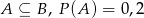A ⊆ B , P (A) = 0,2 