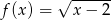  &radic; ------ f(x ) = x &minus; 2 