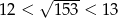  &radic; ---- 12 < 153 < 1 3 