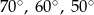 70∘, 60∘, 50∘ 
