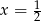  1 x = 2 