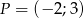 P = (&minus; 2;3) 