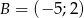 B = (&minus; 5;2) 