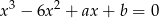 x 3 − 6x 2 + ax + b = 0 