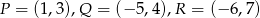 P = (1,3),Q = (− 5,4),R = (− 6,7) 
