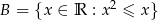  2 B = {x ∈ R : x ≤ x } 