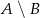 A ∖ B 