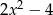 2x2 − 4 