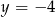 y = −4 