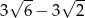  √ -- √ -- 3 6 − 3 2 